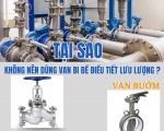 Tại sao không nên dùng Van bi để điều tiết lưu lượng ?